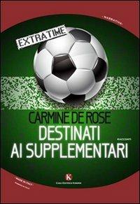 Destinati ai supplementari - Carmine De Rose - copertina