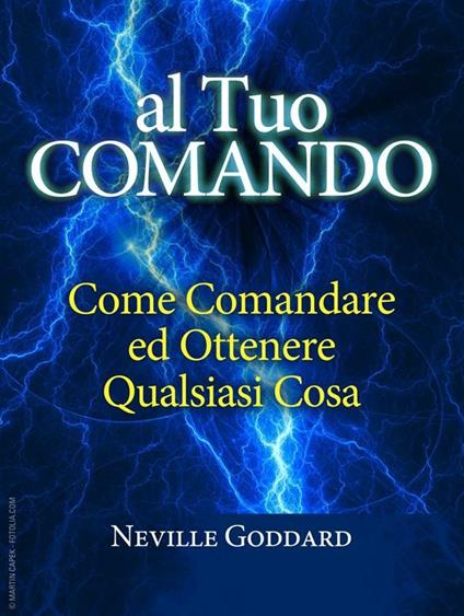 Al tuo comando. Come comandare e ottenere qualsiasi cosa - Neville Goddard - ebook