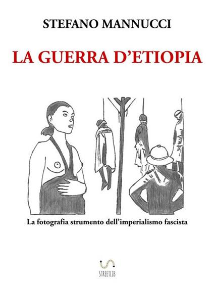 La guerra d'Etiopia. La fotografia strumento dell'imperialismo fascista - Stefano Mannucci - ebook