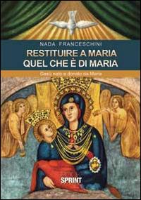 Restituire a Maria quel che è di Maria. Gesù nato e donato da Maria - Nada Franceschini - copertina