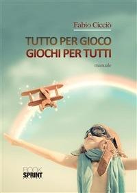 Tutto per gioco. Giochi per tutti - Fabio Cicciò - ebook