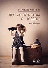 Una valigia piena di ricordi. Storie del passato - Marialuisa Anderlini -  Libro - Booksprint - | IBS