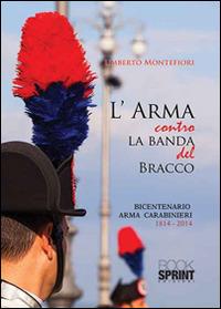 L' arma contro la banda del bracco. Bicentenario arma dei carabineiri 1814-2014 - Umberto Montefiori - copertina