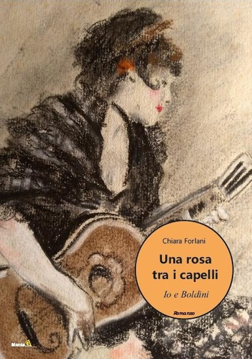 Una rosa tra i capelli. Io e Boldini - Chiara Forlani - copertina
