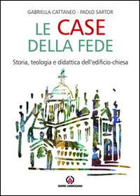 Le case della fede. Storia, teologia e didattica dell'edificio-chiesa - Gabriella Cattaneo,Paolo Sartor - copertina