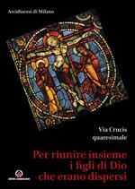 Per riunire insieme i figli di Dio che erano dispersi. Via Crucis quaresimale