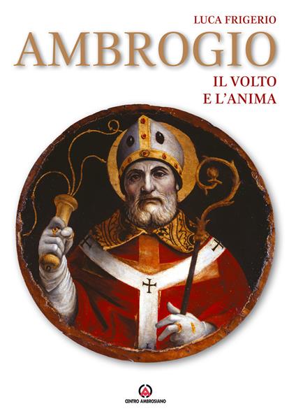 Ambrogio. Il volto e l'anima. Ediz. illustrata - Luca Frigerio - copertina