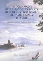 La donazione della raccolta d'arte di Federico Borromeo all'Ambrosiana 1618-2018. Ediz. illustrata