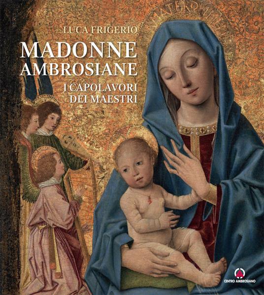 Madonne ambrosiane. I capolavori dei maestri - Luca Frigerio - copertina