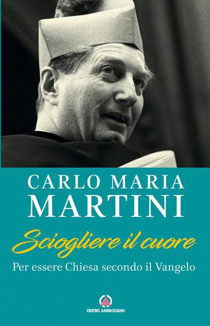 Sciogliere il cuore. Per essere Chiesa secondo il Vangelo - Carlo Maria Martini - copertina