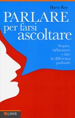 Parlare per farsi ascoltare. Stupire, influenzare e fare la differenza parlando