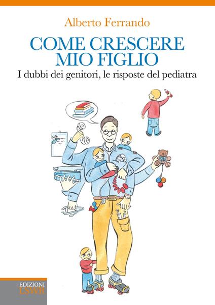 Come crescere mio figlio. I dubbi dei genitori, le risposte del pediatra - Alberto Ferrando - copertina