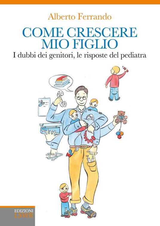 Come crescere mio figlio. I dubbi dei genitori, le risposte del pediatra - Alberto Ferrando - copertina