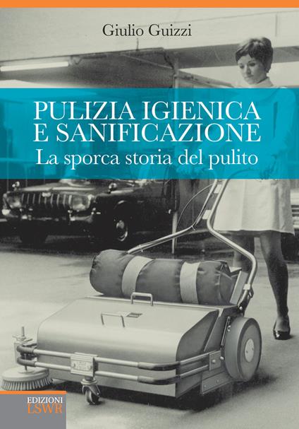 Pulizia igienica e sanificazione. La sporca storia del pulito. Dall'oro blu al Metaverso via Malta - Giulio Guizzi - copertina