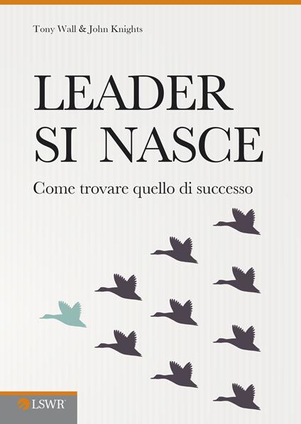 Leader si nasce. Come trovare quello di successo - John Knights,Tony Wall,C. Mangione - ebook