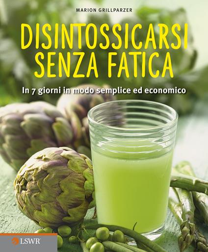 Disintossicarsi senza fatica. In 7 giorni in modo semplice ed economico - Marion Grillparzer,L. Bonosi,S. Kirchbach - ebook