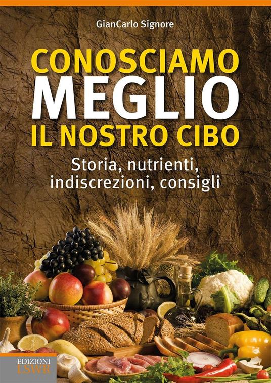 Conosciamo meglio il nostro cibo.  Storia, nutrienti, indiscrezioni, consigli - Giancarlo Signore - copertina