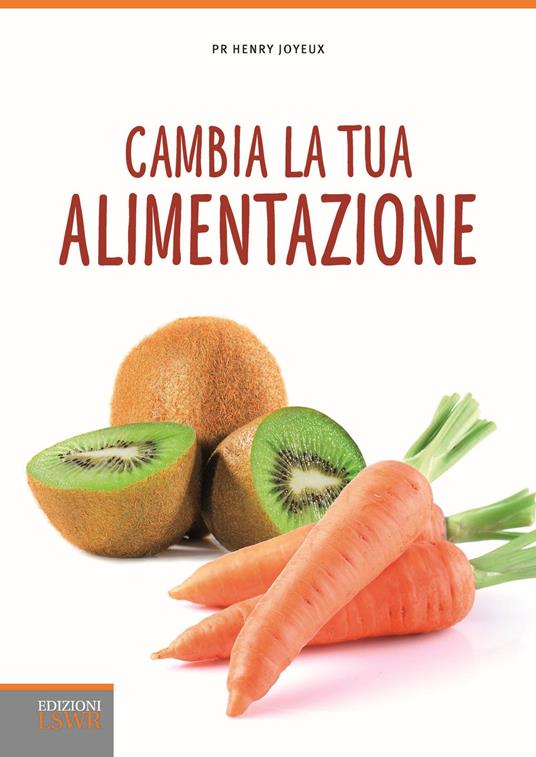 Cambia la tua alimentazione. Per prevenire le malattie e l'invecchiamento - Henry Joyeux - copertina