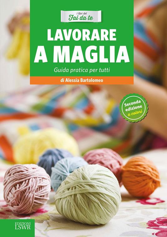Lavorare a maglia. Guida pratica per tutti - Alessia Bartolomeo - Libro -  Edizioni LSWR - Natural LifeStyle | IBS