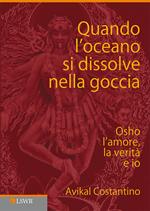 Quando l'oceano si dissolve nella goccia. Osho, l'amore, la verità e io