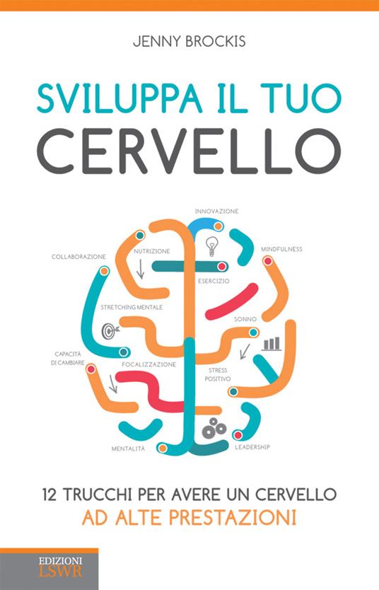 Sviluppa il tuo cervello. 12 trucchi per avere un cervello ad alte prestazioni - Jenny Brockis,M. Maisetti - ebook