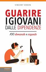 Guarire i giovani dalle dipendenze. 100 domande e risposte