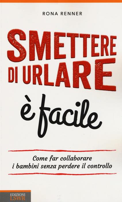 Smettere di urlare è facile. Come far collaborare i bambini senza perdere il controllo - Rona Renner - copertina