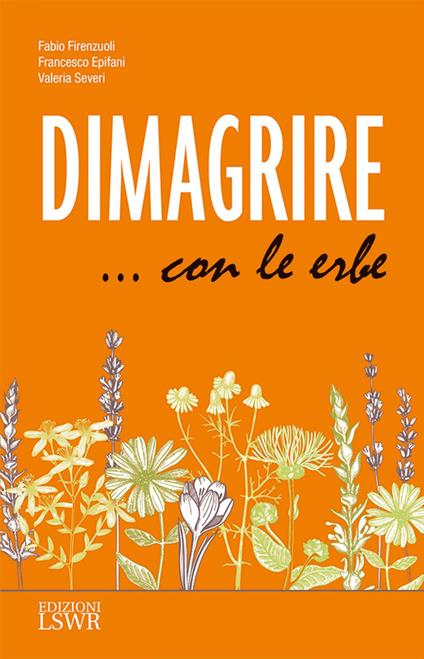 Dimagrire... con le erbe. Le proprietà e le caratteristiche essenziali di tutte le erbe che possono aiutarci a dimagrire in modo sano e naturale - Francesco Epifani,Fabio Firenzuoli,Valeria Severi - ebook