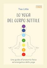 Lo yoga del corpo sottile. Una guida all'anatomia fisica ed energetica dello yoga