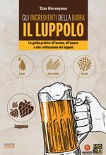 Gli ingredienti della birra. Il luppolo. La guida pratica all'aroma, all'amaro e alla coltivazione dei luppoli