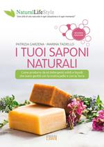 I tuoi saponi naturali. Come produrre da sé detergenti solidi e liquidi che siano gentili con la nostra pelle e con la terra