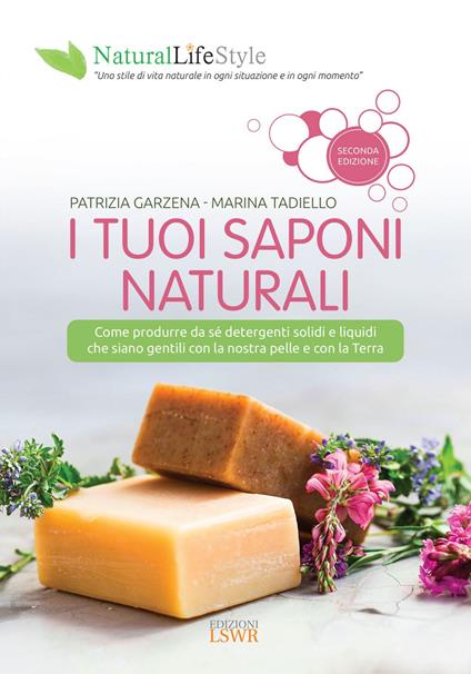 I tuoi saponi naturali. Come produrre da sé detergenti solidi e liquidi che siano gentili con la nostra pelle e con la terra - Patrizia Garzena,Marina Tadiello - ebook