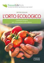 L' orto ecologico. Coltivare la terra per riconnettersi alla natura