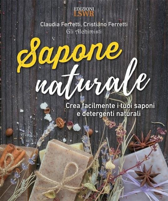 Sapone naturale. Crea facilmente i tuoi saponi e detergenti naturali - Claudia Ferretti,Cristiano Ferretti - ebook