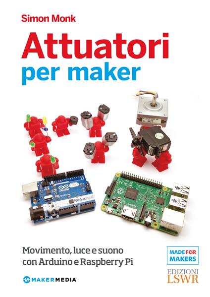 Attuatori per maker. Movimento, luce e suono con Arduino e Raspberry Pi - Simon Monk - copertina