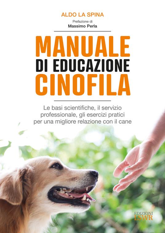 Manuale di educazione cinofila. Le basi scientifiche, il servizio professionale, gli esercizi pratici per una migliore relazione con il cane - Aldo La Spina - 2