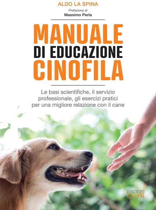 Manuale di educazione cinofila. Le basi scientifiche, il servizio professionale, gli esercizi pratici per una migliore relazione con il cane - Aldo La Spina - ebook