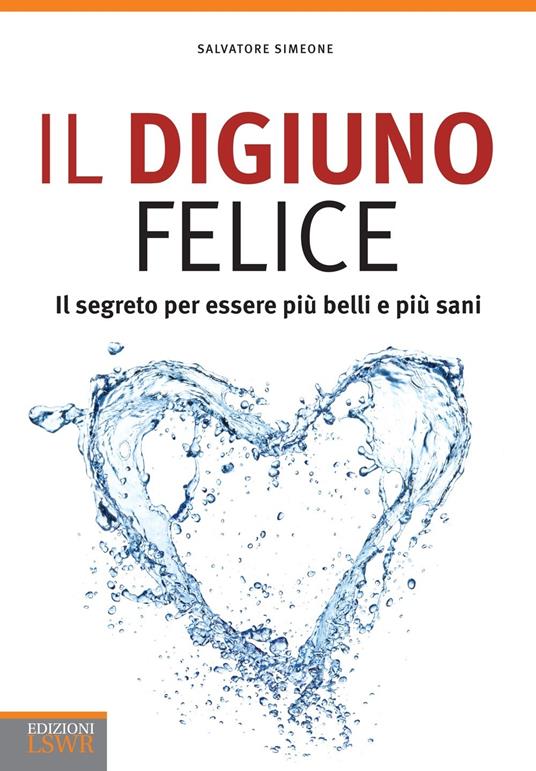 Il digiuno felice. Il segreto per essere più belli e più sani - Salvatore Simeone - ebook