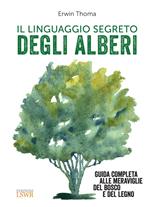 Il linguaggio segreto degli alberi. Guida completa alle meraviglie del bosco e del legno