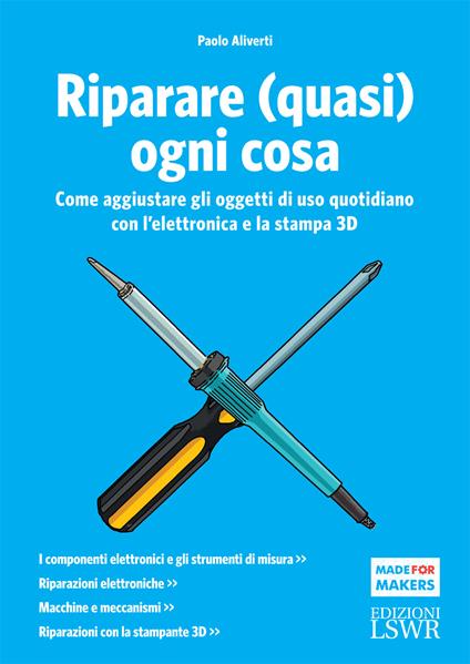 Riparare (quasi) ogni cosa. Come aggiustare gli oggetti di uso quotidiano con l'elettronica e la stampa 3D - Paolo Aliverti - ebook