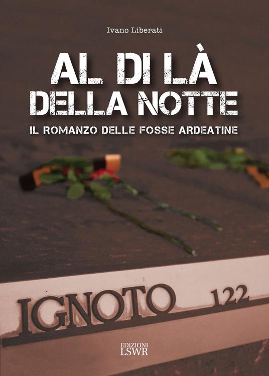 Al di là della notte. Il romanzo delle fosse Ardeatine - Ivano Liberati - copertina