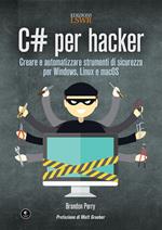 C# per hacker. Creare e automatizzare strumenti di sicurezza per Windows, Linux e macOS