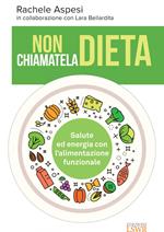 Non chiamatela dieta. Salute ed energia con l'alimentazione funzionale