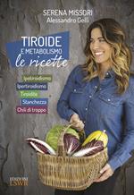 Tiroide e metabolismo. Le ricette. Ipotiroidismo, ipertiroidismo, tiroidite, stanchezza, chili di troppo