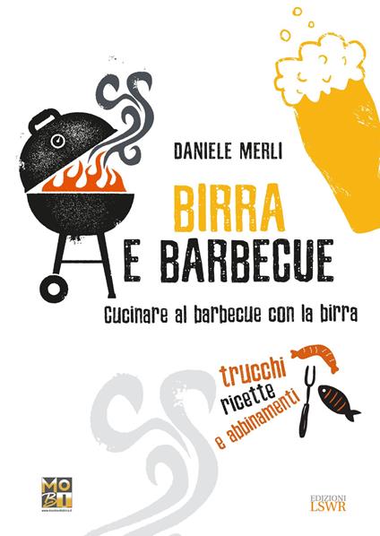 Birra e barbecue. Cucinare al barbecue con la birra. Trucchi, ricette e abbinamenti - Daniele Merli - copertina