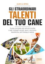 Gli straordinari talenti del tuo cane. Guida completa alle attività cinofile e agli impieghi sociali: sport, soccorso, assistenza, pet therapy e salute