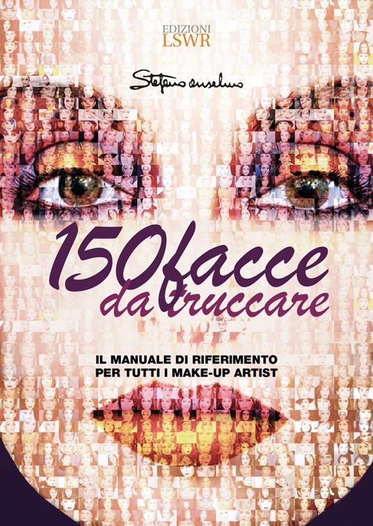 150 facce da truccare. Il manuale di riferimento per tutti i make-up artist  - Stefano Anselmo - Libro - Edizioni LSWR - | IBS