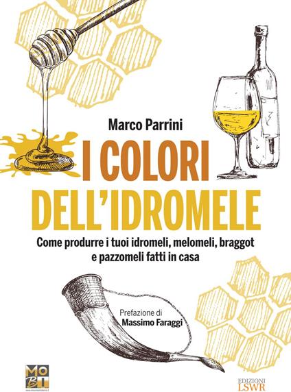 I colori dell'idromele. Come produrre i tuoi idromeli, melomeli, braggot e pazzomeli fatti in casa - Marco Parrini - ebook