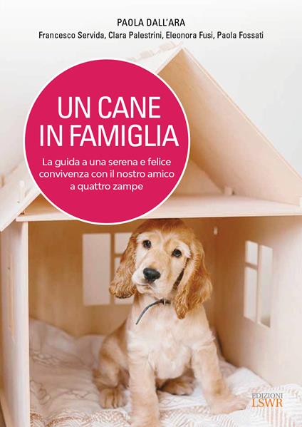 Un cane in famiglia. La guida a una serena e felice convivenza con il nostro amico a quattro zampe - Paola Dall'Ara,Francesco Servida,Clara Palestrini - copertina