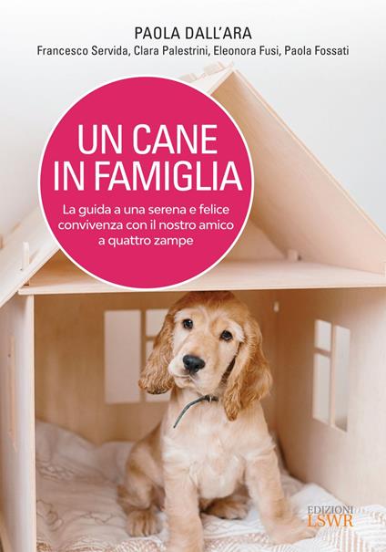 Un cane in famiglia. La guida a una serena e felice convivenza con il nostro amico a quattro zampe - Paola Dall'Ara,Paola Fossati,Eleonora Fusi,Clara Palestrini - ebook